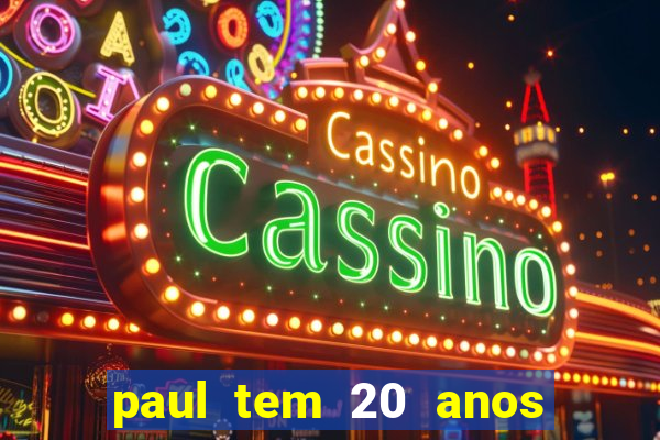 paul tem 20 anos de idade